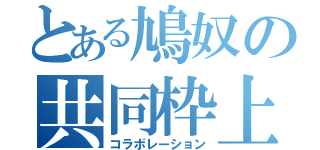 とある鳩奴の共同枠上（コラボレーション）