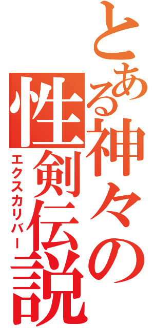 とある神々の性剣伝説（エクスカリバー）