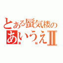 とある蜃気楼のあいうえおⅡ（亜鉛）