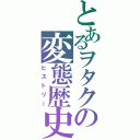 とあるヲタクの変態歴史Ⅱ（ヒストリー）