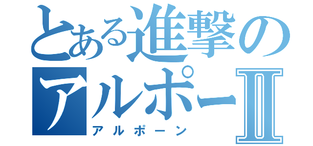 とある進撃のアルポーンⅡ（アルポーン）