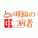 とある明倫の中二病者（ロリコンホモフタナリ）