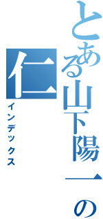 とある山下陽一郎の仁（インデックス）