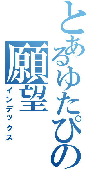 とあるゆたぴの願望（インデックス）