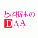 とある栃木のＤＡＡ（Ｎ＆Ｋ）