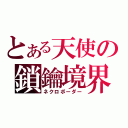 とある天使の鎖鑰境界（ネクロボーダー）