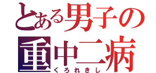 とある男子の重中二病（くろれきし）