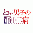 とある男子の重中二病（くろれきし）