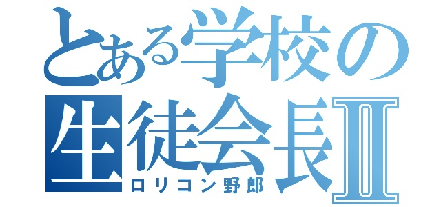 とある学校の生徒会長Ⅱ（ロリコン野郎）