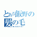 とある飯野の髪の毛（あったらいいな…）