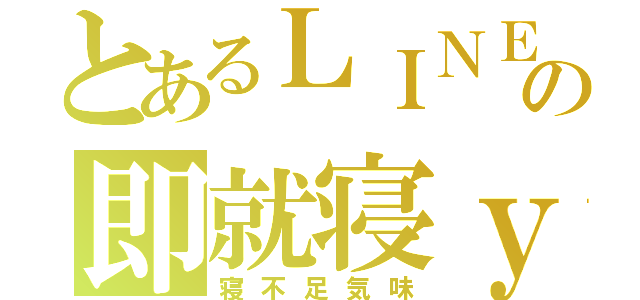 とあるＬＩＮＥの即就寝ｙ（寝不足気味）