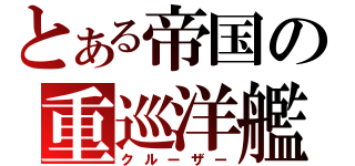 とある帝国の重巡洋艦（クルーザー）