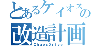 とあるケイオスの改造計画（ＣｈａｏｓＤｒｉｖｅ）