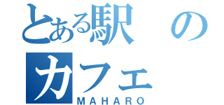 とある駅のカフェ（ＭＡＨＡＲＯ）