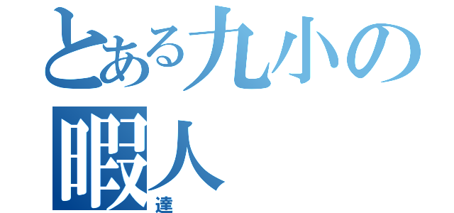 とある九小の暇人（達）