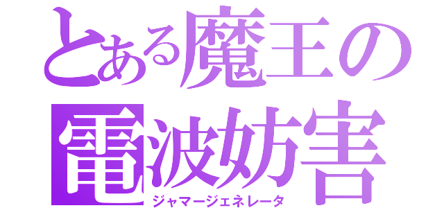 とある魔王の電波妨害（ジャマージェネレータ）