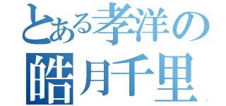 とある孝洋の皓月千里（）