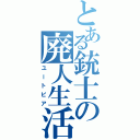 とある銃士の廃人生活Ⅱ（ユートピア）