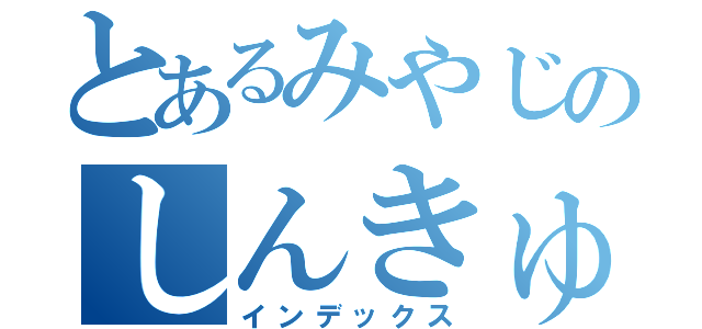 とあるみやじのしんきゅう（インデックス）