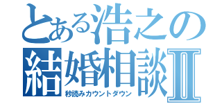 とある浩之の結婚相談Ⅱ（秒読みカウントダウン）