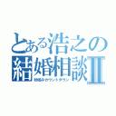 とある浩之の結婚相談Ⅱ（秒読みカウントダウン）