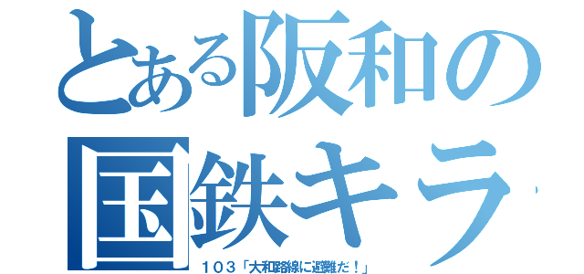 とある阪和の国鉄キラー（１０３「大和路線に避難だ！」）