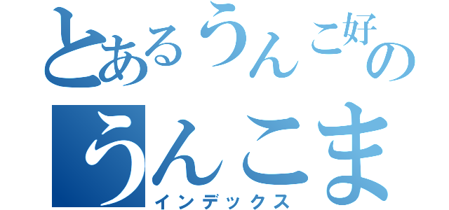 とあるうんこ好きのうんこまる（インデックス）