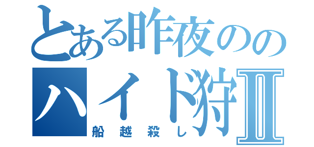 とある昨夜ののハイド狩りⅡ（船越殺し）