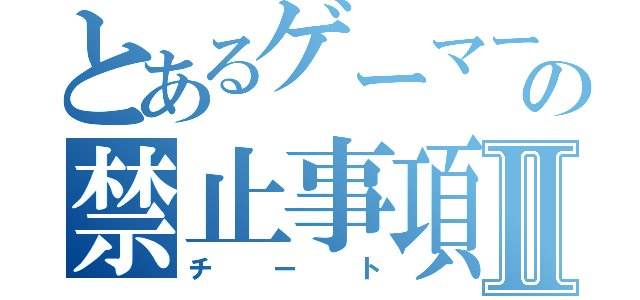 とあるゲーマーの禁止事項Ⅱ（チート）