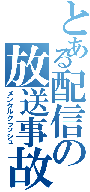 とある配信の放送事故（メンタルクラッシュ）