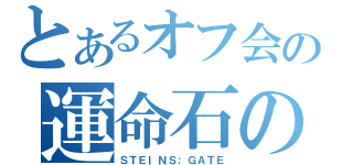 とあるオフ会の運命石の扉（ＳＴＥＩＮＳ；ＧＡＴＥ）