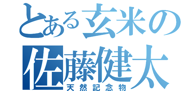 とある玄米の佐藤健太郎（天然記念物）