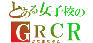 とある女子校のＧＲＣＲＥＷ（かなまなゆこ）