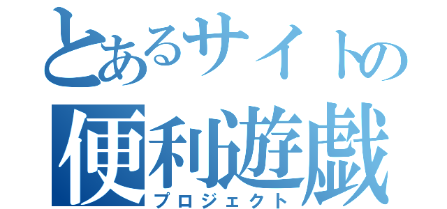 とあるサイトの便利遊戯（プロジェクト）