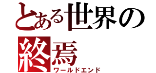 とある世界の終焉（ワールドエンド）