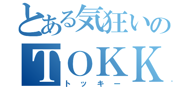 とある気狂いのＴＯＫＫＹ（トッキー）