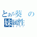 とある葵の妹属性（ロリコン）