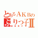 とあるＡＫＢのぶりっ子 Ⅱ（前田敦子）