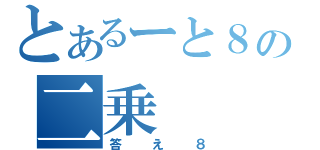 とあるーと８の二乗（答え８）