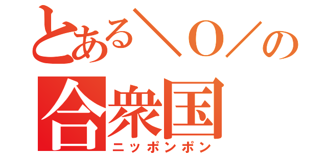 とある＼Ｏ／の合衆国（ニッポンポン）