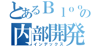 とあるＢｌｏｏｐｌｉｎｔｅｒの内部開発定例（インデックス）