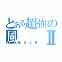 とある超強の風Ⅱ（絶世之風）