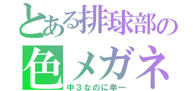 とある排球部の色メガネ（中３なのに幸一）