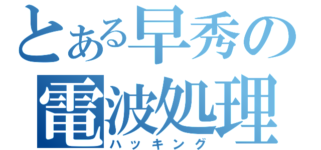 とある早秀の電波処理（ハッキング）