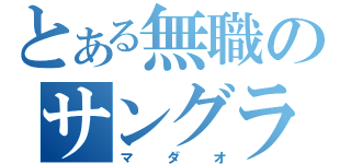 とある無職のサングラス（マダオ）