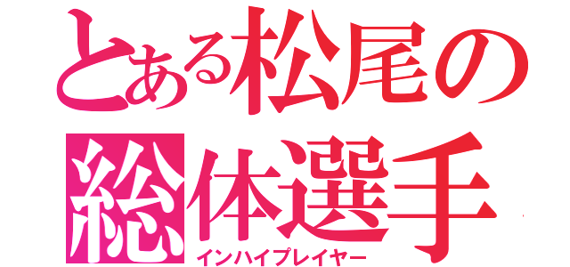 とある松尾の総体選手（インハイプレイヤー）