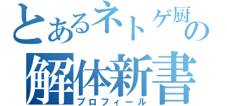 とあるネトゲ厨の解体新書（プロフィール）