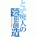 とある廃人の妄想創造（イマジンメイカー）