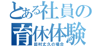 とある社員の育休体験記（田村丈久の場合）