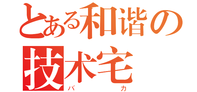 とある和谐の技术宅（バカ）